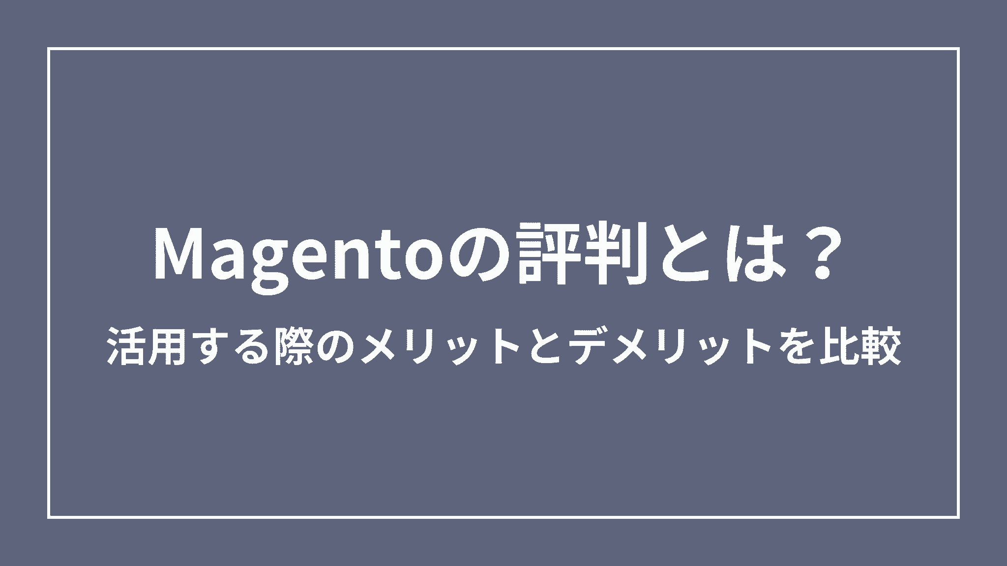 Magentoの評判とは？活用する際のメリットとデメリットを比較