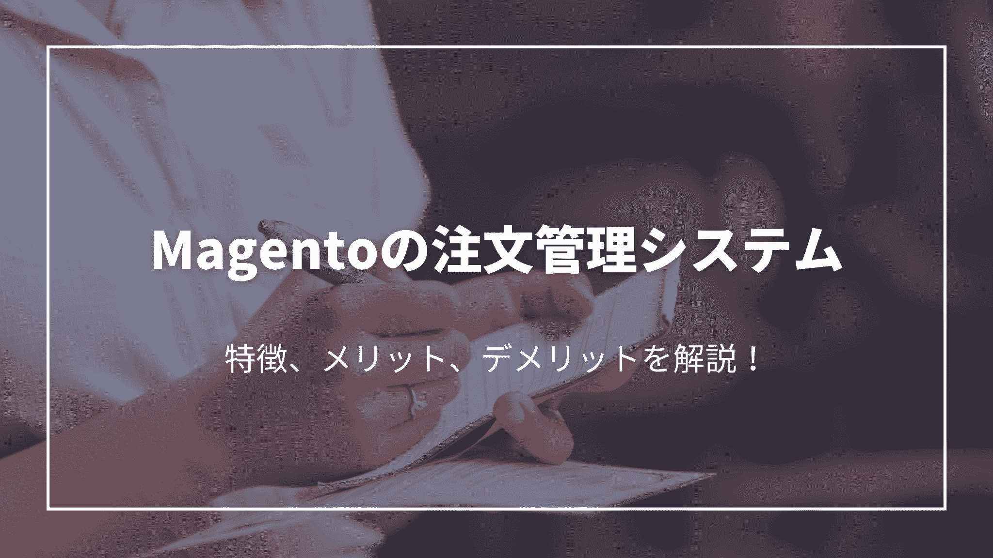 Magentoの注文管理システム：特徴、メリット、デメリットを解説！