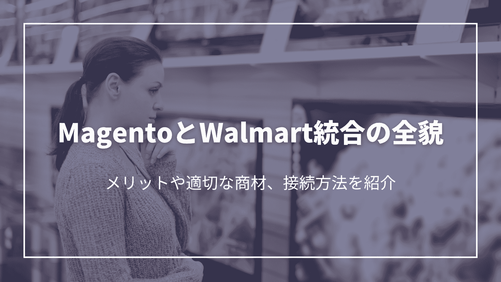 MagentoとWalmart統合の全貌：メリットや適切な商材、接続方法を紹介