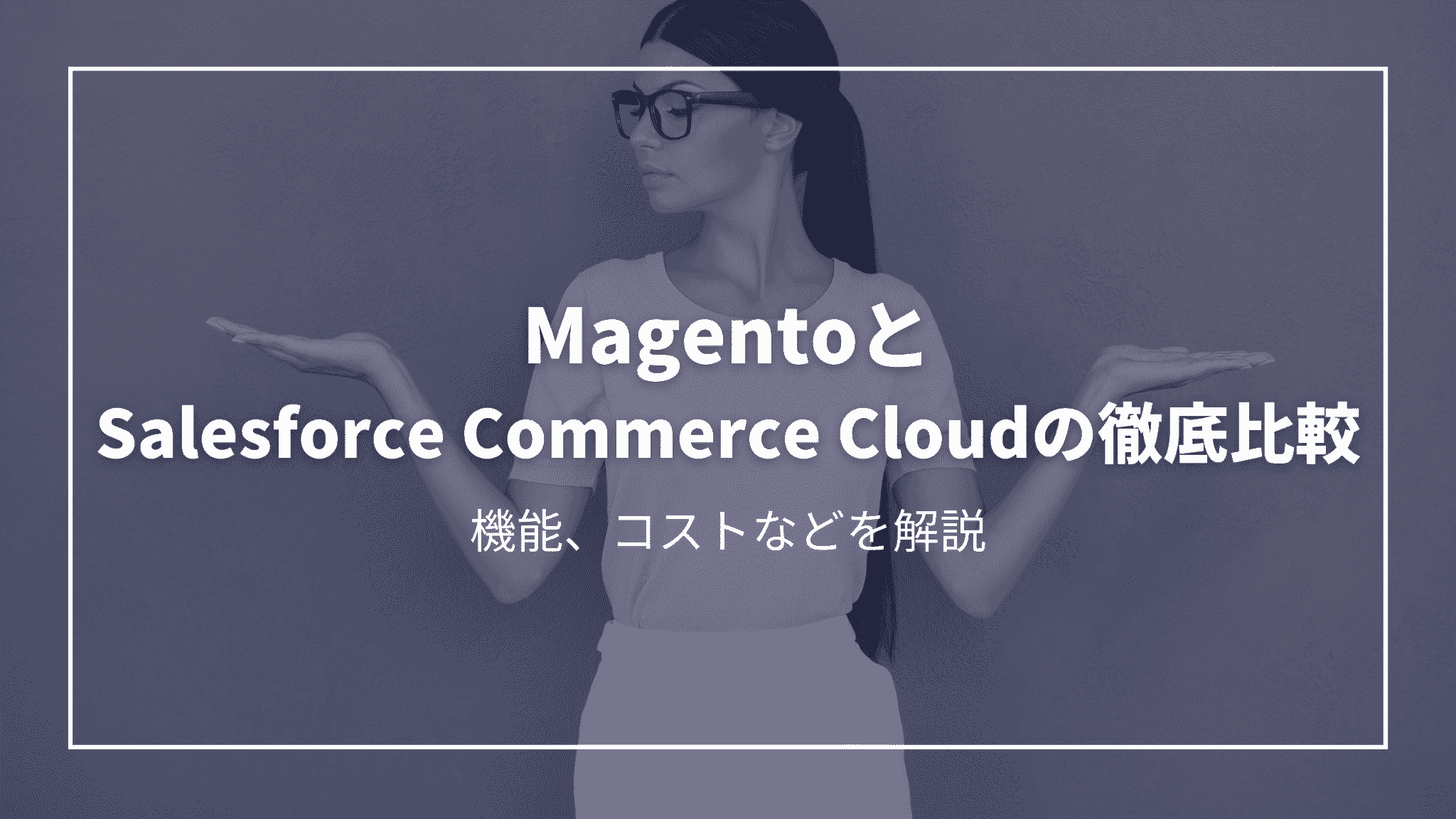 1 MagentoとSalesforce Commerce Cloudの徹底比較:機能、コストなどを解説