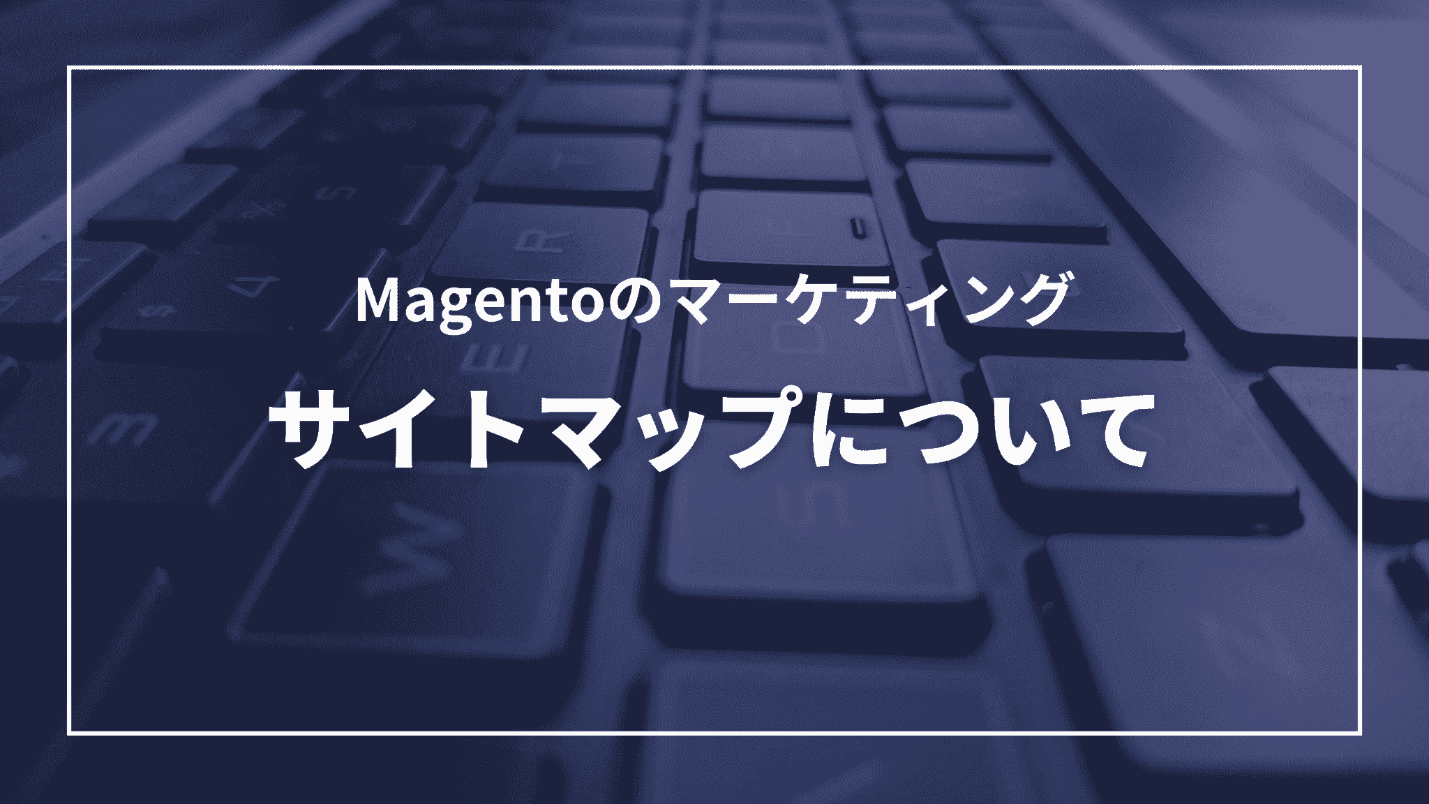 Magentoのマーケティング：サイトマップについて（タイトル）